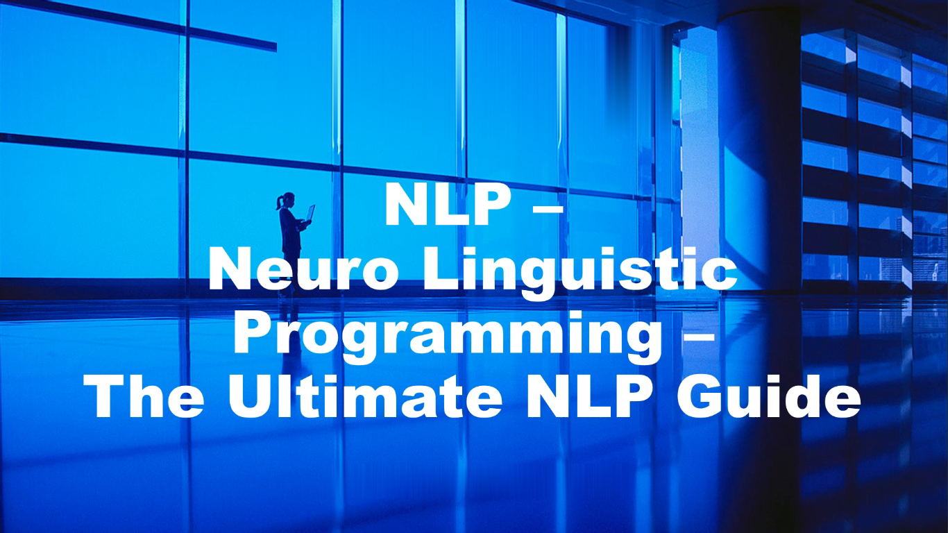NLP - Neuro Linguistic Programming - The Ultimate NLP Guide